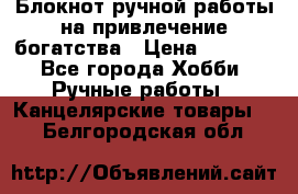 Блокнот ручной работы на привлечение богатства › Цена ­ 2 000 - Все города Хобби. Ручные работы » Канцелярские товары   . Белгородская обл.